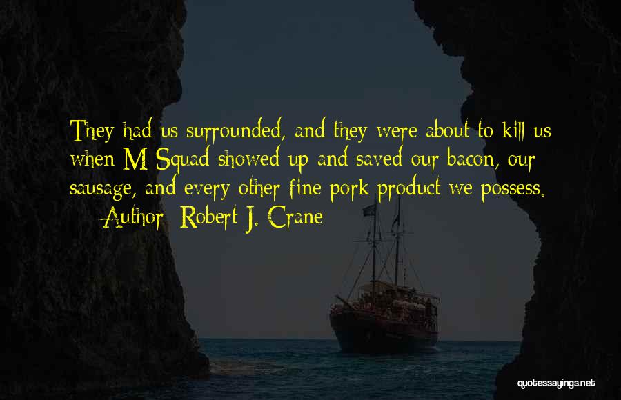 Robert J. Crane Quotes: They Had Us Surrounded, And They Were About To Kill Us When M-squad Showed Up And Saved Our Bacon, Our