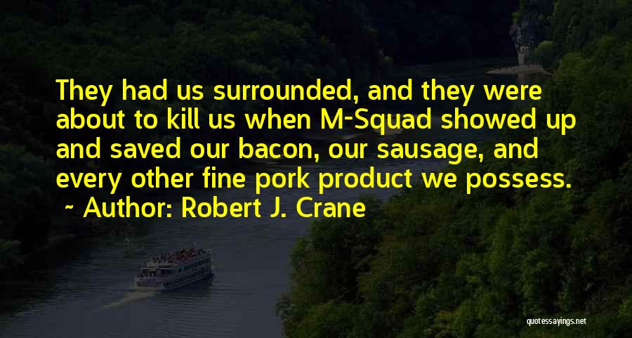 Robert J. Crane Quotes: They Had Us Surrounded, And They Were About To Kill Us When M-squad Showed Up And Saved Our Bacon, Our