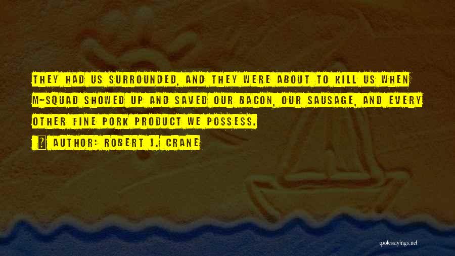 Robert J. Crane Quotes: They Had Us Surrounded, And They Were About To Kill Us When M-squad Showed Up And Saved Our Bacon, Our