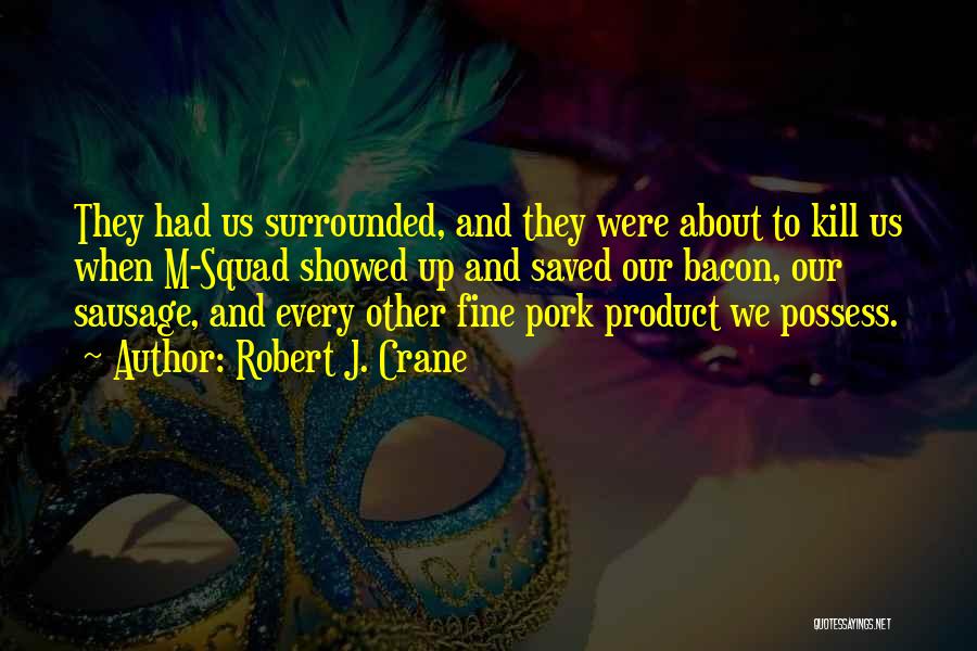 Robert J. Crane Quotes: They Had Us Surrounded, And They Were About To Kill Us When M-squad Showed Up And Saved Our Bacon, Our