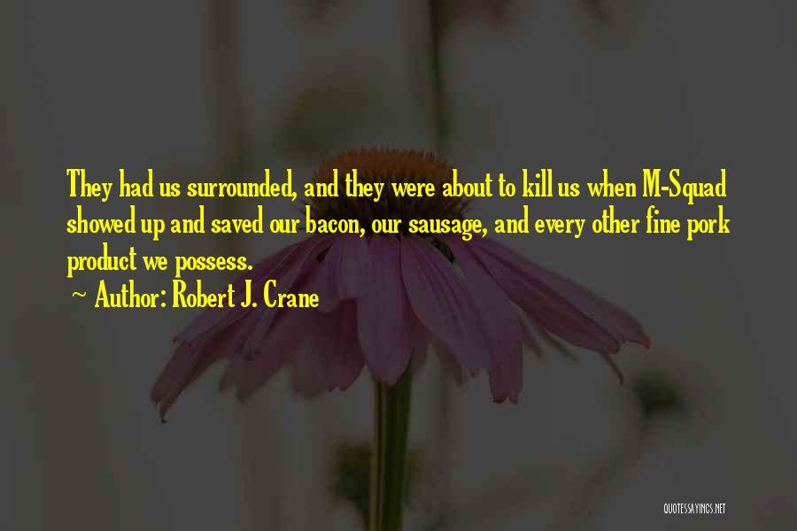 Robert J. Crane Quotes: They Had Us Surrounded, And They Were About To Kill Us When M-squad Showed Up And Saved Our Bacon, Our