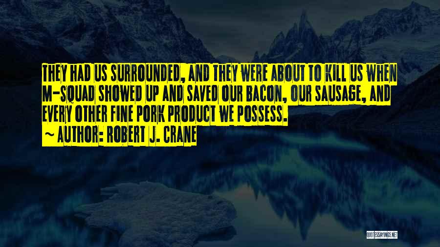 Robert J. Crane Quotes: They Had Us Surrounded, And They Were About To Kill Us When M-squad Showed Up And Saved Our Bacon, Our