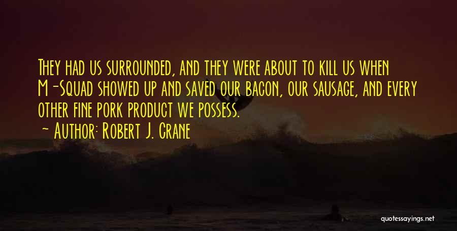 Robert J. Crane Quotes: They Had Us Surrounded, And They Were About To Kill Us When M-squad Showed Up And Saved Our Bacon, Our