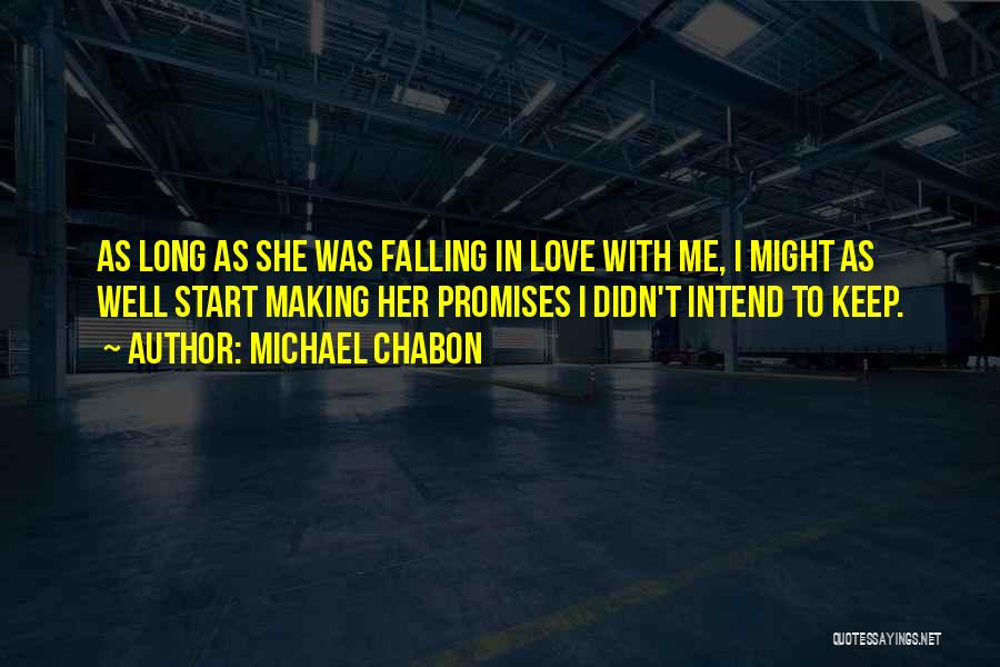 Michael Chabon Quotes: As Long As She Was Falling In Love With Me, I Might As Well Start Making Her Promises I Didn't