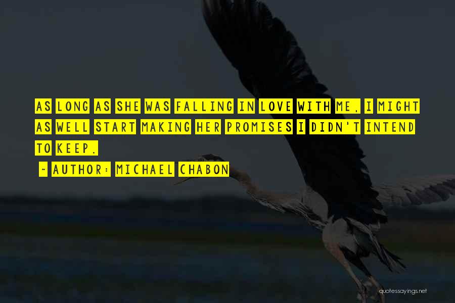 Michael Chabon Quotes: As Long As She Was Falling In Love With Me, I Might As Well Start Making Her Promises I Didn't