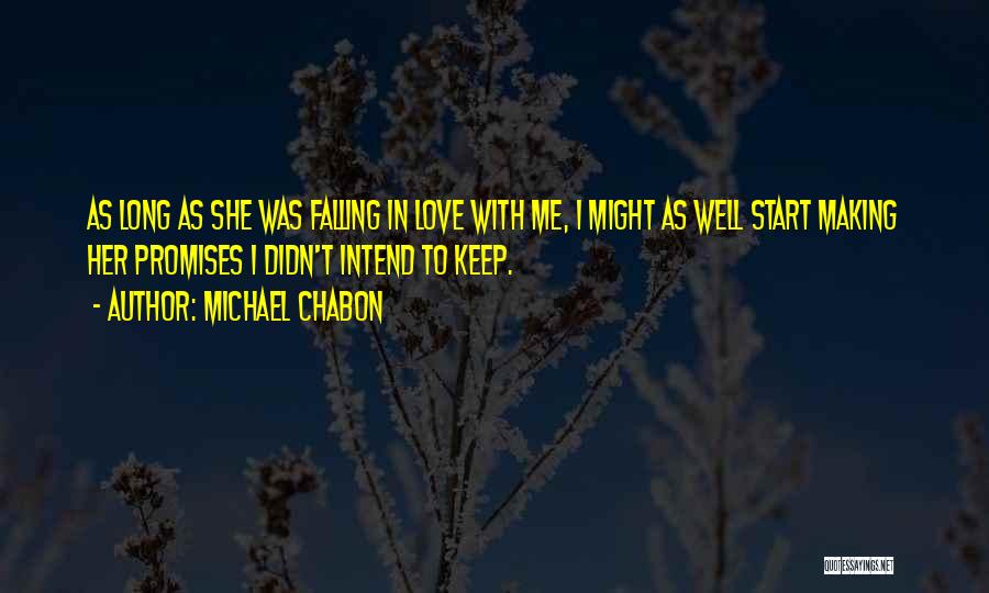 Michael Chabon Quotes: As Long As She Was Falling In Love With Me, I Might As Well Start Making Her Promises I Didn't