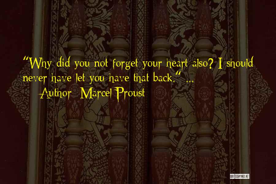 Marcel Proust Quotes: Why Did You Not Forget Your Heart Also? I Should Never Have Let You Have That Back. ...