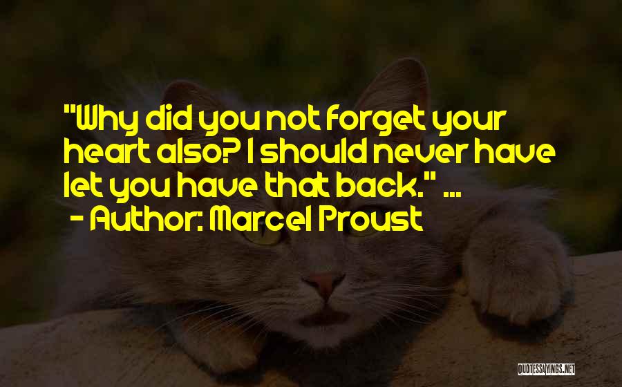 Marcel Proust Quotes: Why Did You Not Forget Your Heart Also? I Should Never Have Let You Have That Back. ...