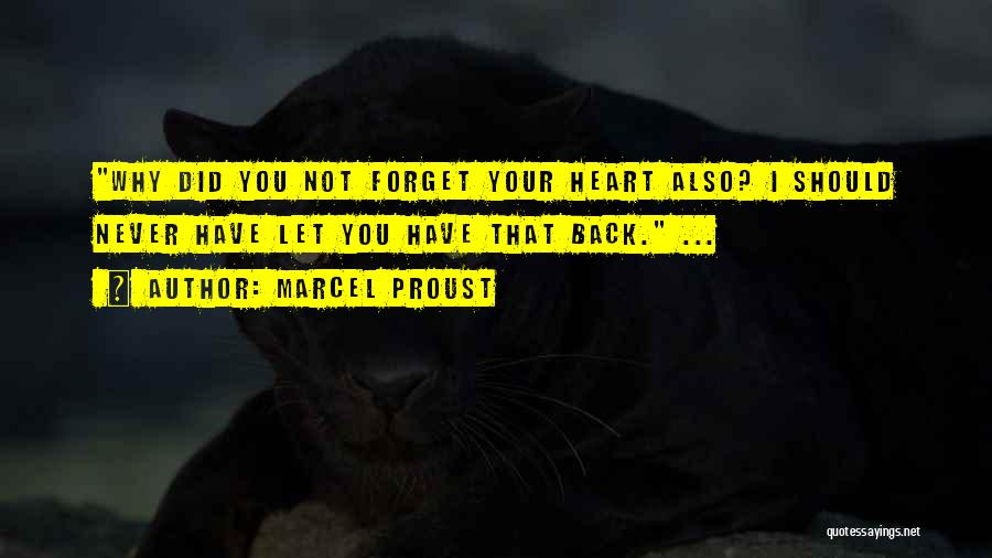 Marcel Proust Quotes: Why Did You Not Forget Your Heart Also? I Should Never Have Let You Have That Back. ...