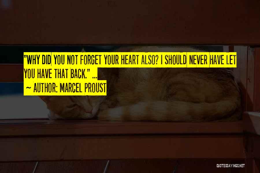 Marcel Proust Quotes: Why Did You Not Forget Your Heart Also? I Should Never Have Let You Have That Back. ...