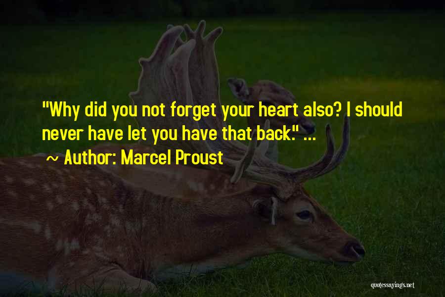 Marcel Proust Quotes: Why Did You Not Forget Your Heart Also? I Should Never Have Let You Have That Back. ...