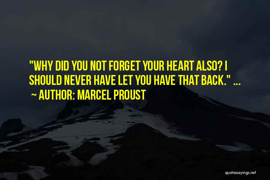 Marcel Proust Quotes: Why Did You Not Forget Your Heart Also? I Should Never Have Let You Have That Back. ...