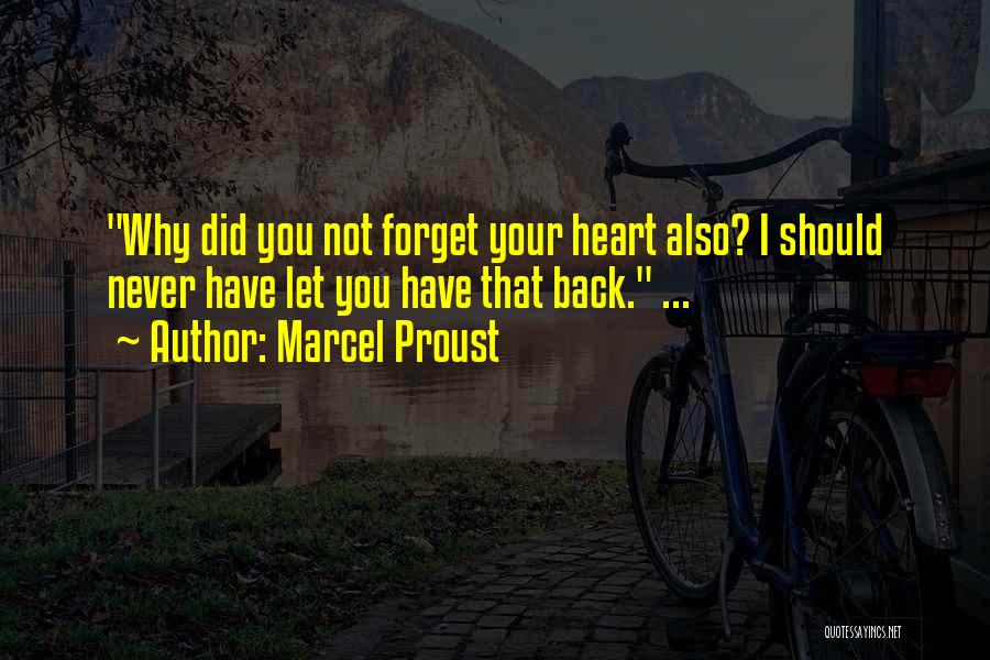 Marcel Proust Quotes: Why Did You Not Forget Your Heart Also? I Should Never Have Let You Have That Back. ...