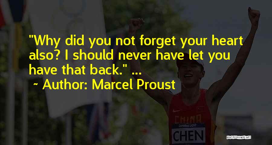 Marcel Proust Quotes: Why Did You Not Forget Your Heart Also? I Should Never Have Let You Have That Back. ...