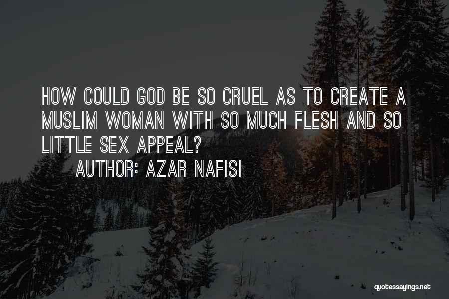 Azar Nafisi Quotes: How Could God Be So Cruel As To Create A Muslim Woman With So Much Flesh And So Little Sex