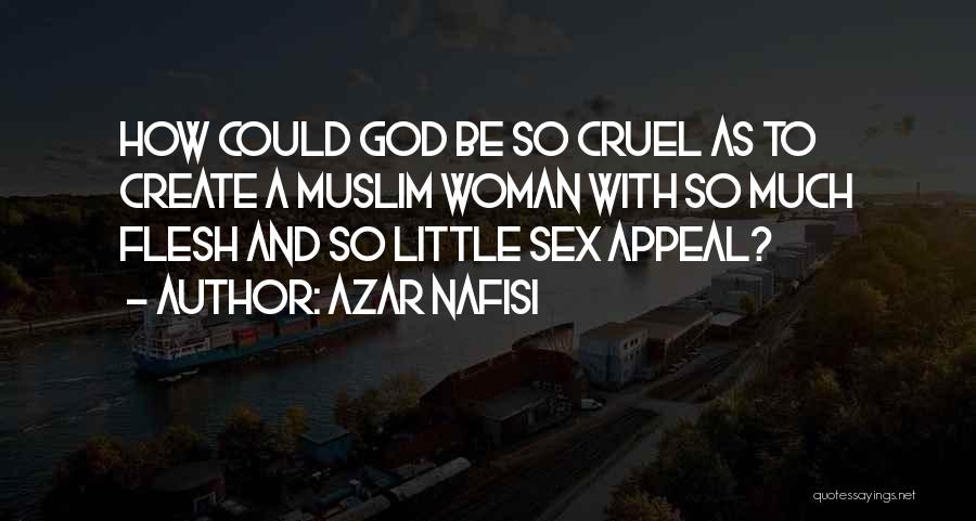 Azar Nafisi Quotes: How Could God Be So Cruel As To Create A Muslim Woman With So Much Flesh And So Little Sex