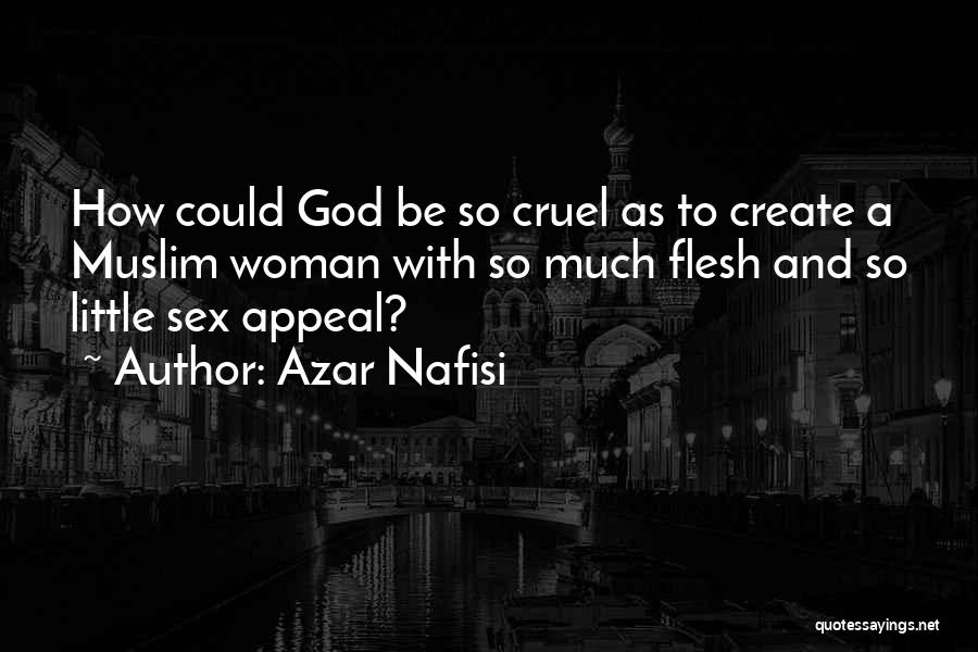 Azar Nafisi Quotes: How Could God Be So Cruel As To Create A Muslim Woman With So Much Flesh And So Little Sex
