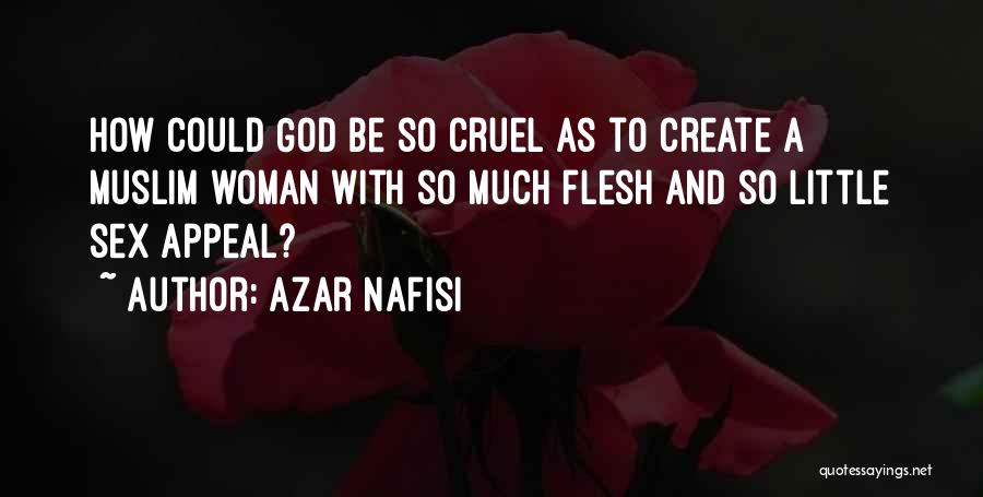 Azar Nafisi Quotes: How Could God Be So Cruel As To Create A Muslim Woman With So Much Flesh And So Little Sex