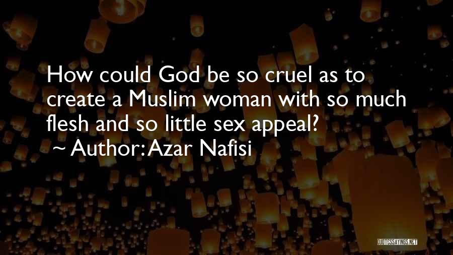 Azar Nafisi Quotes: How Could God Be So Cruel As To Create A Muslim Woman With So Much Flesh And So Little Sex