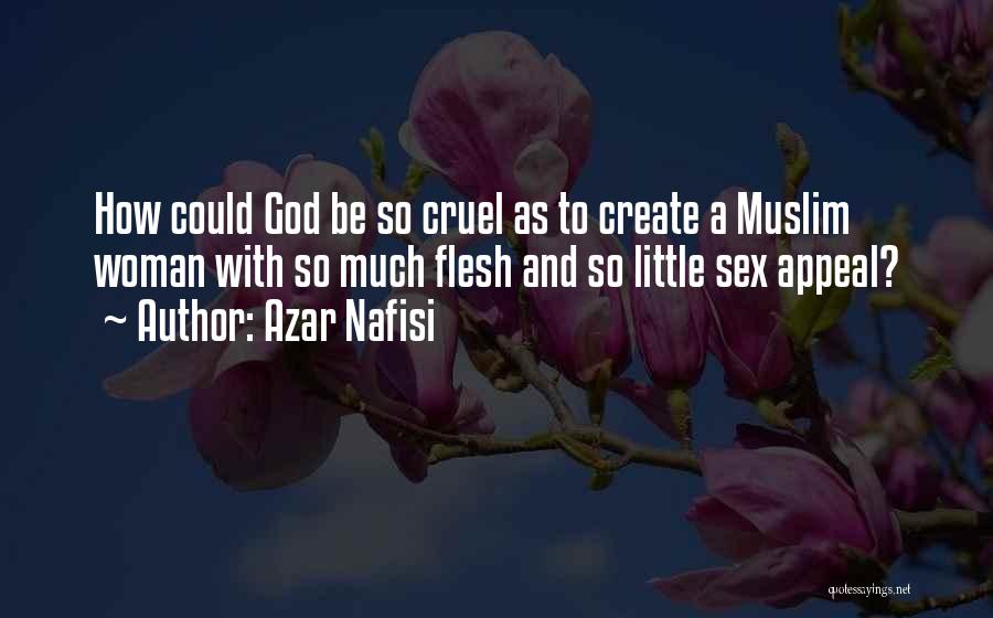 Azar Nafisi Quotes: How Could God Be So Cruel As To Create A Muslim Woman With So Much Flesh And So Little Sex