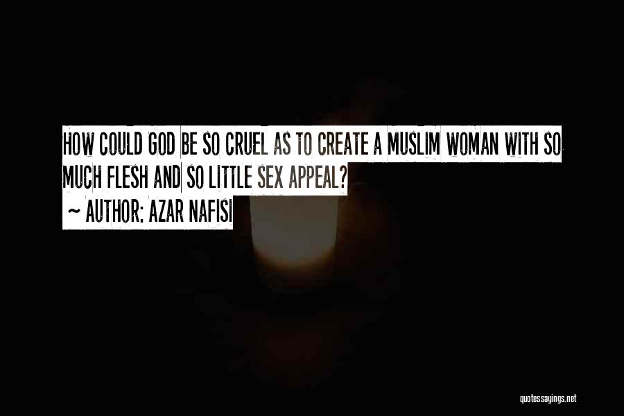 Azar Nafisi Quotes: How Could God Be So Cruel As To Create A Muslim Woman With So Much Flesh And So Little Sex