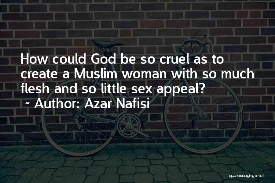 Azar Nafisi Quotes: How Could God Be So Cruel As To Create A Muslim Woman With So Much Flesh And So Little Sex