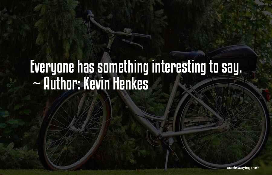 Kevin Henkes Quotes: Everyone Has Something Interesting To Say.