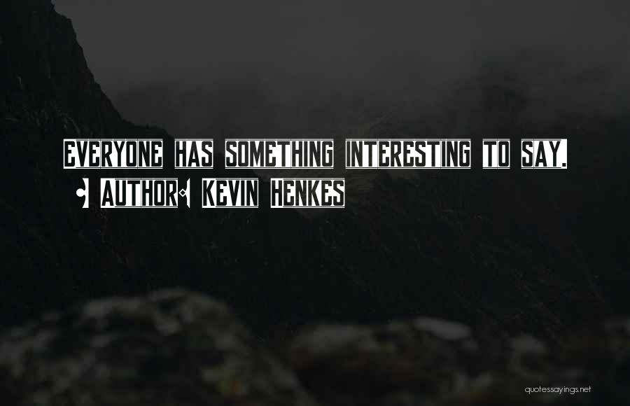 Kevin Henkes Quotes: Everyone Has Something Interesting To Say.