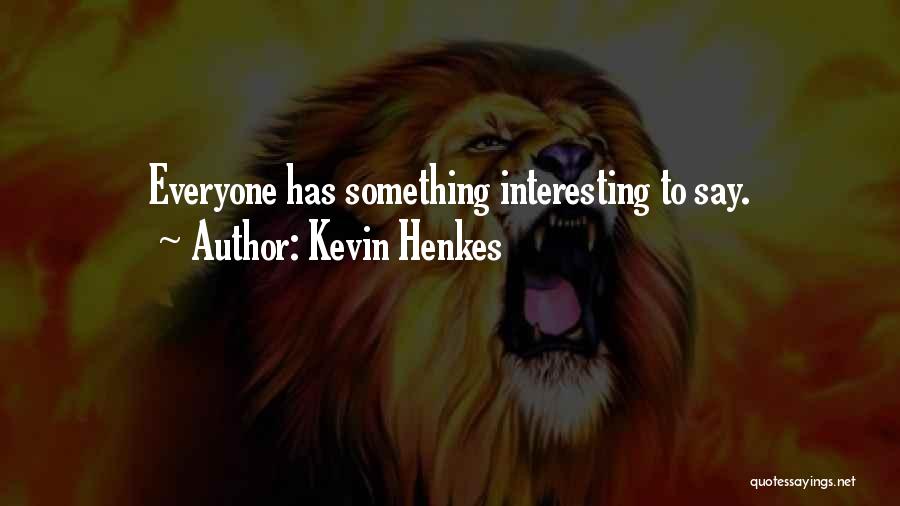 Kevin Henkes Quotes: Everyone Has Something Interesting To Say.