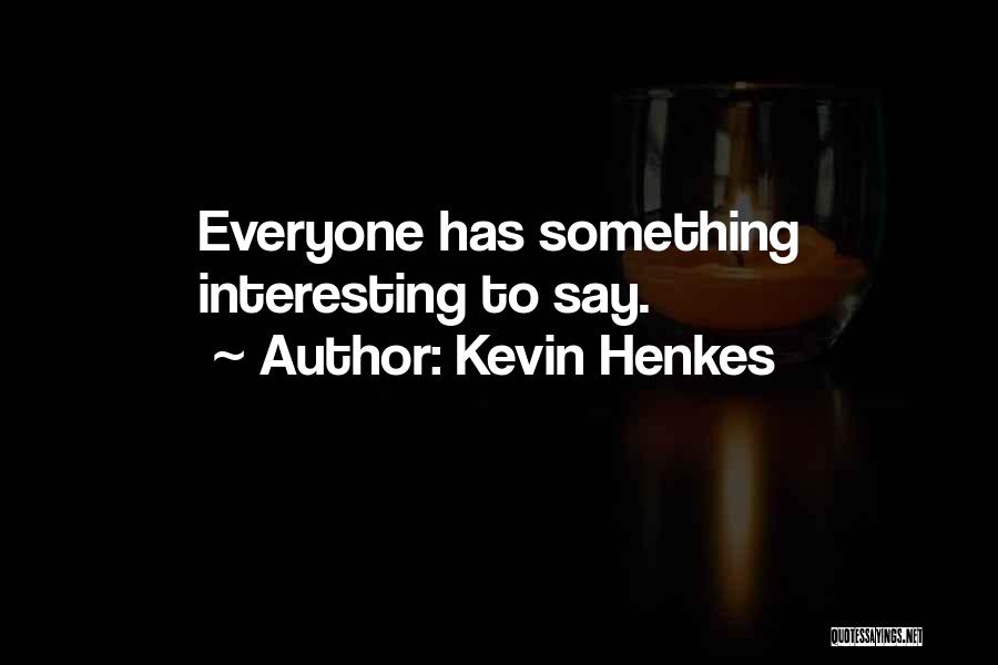 Kevin Henkes Quotes: Everyone Has Something Interesting To Say.