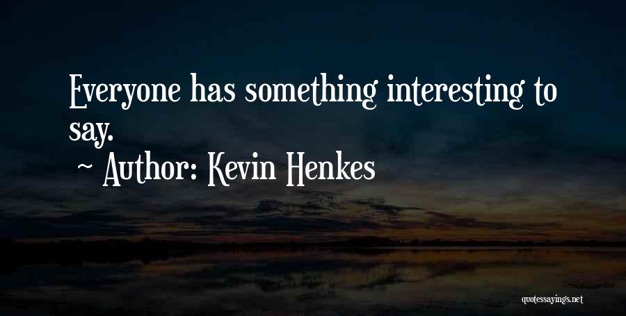 Kevin Henkes Quotes: Everyone Has Something Interesting To Say.