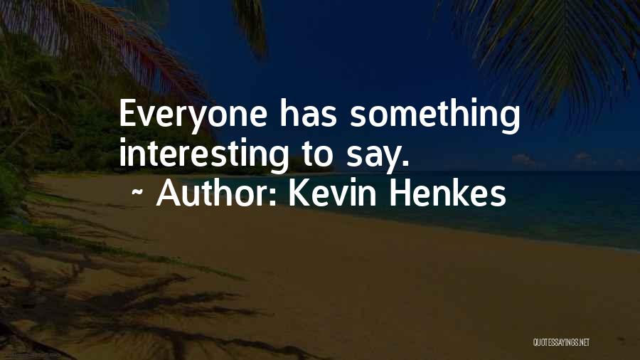 Kevin Henkes Quotes: Everyone Has Something Interesting To Say.