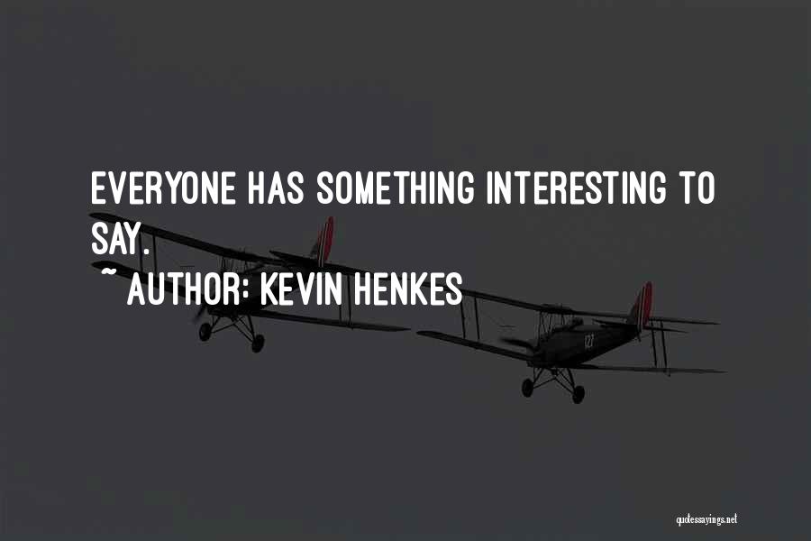 Kevin Henkes Quotes: Everyone Has Something Interesting To Say.