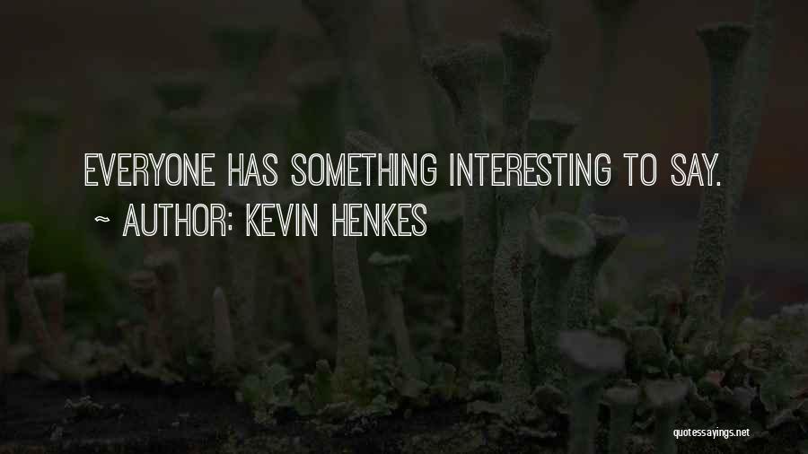 Kevin Henkes Quotes: Everyone Has Something Interesting To Say.