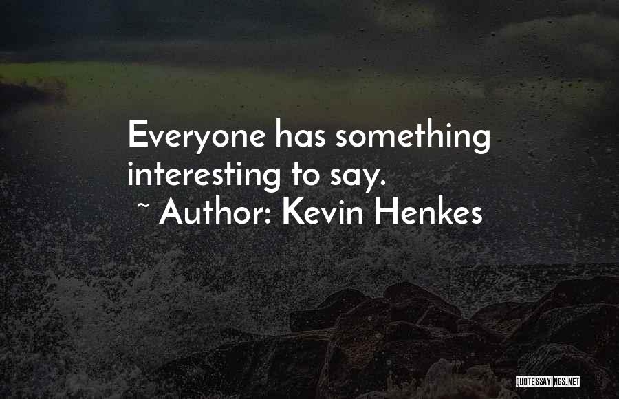 Kevin Henkes Quotes: Everyone Has Something Interesting To Say.