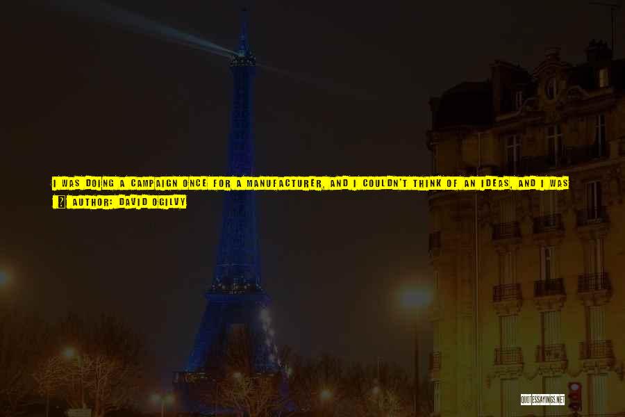 David Ogilvy Quotes: I Was Doing A Campaign Once For A Manufacturer, And I Couldn't Think Of An Ideas, And I Was Kind