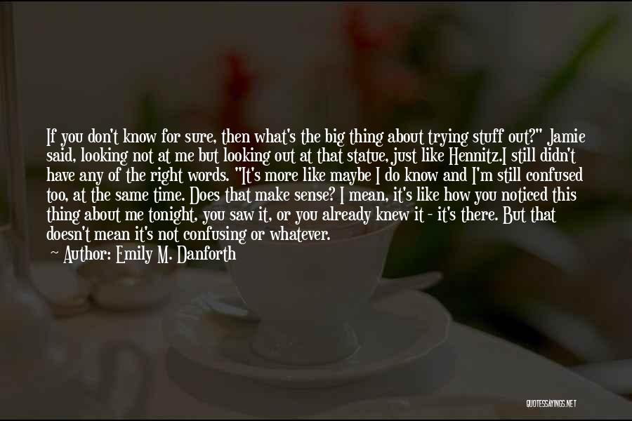 Emily M. Danforth Quotes: If You Don't Know For Sure, Then What's The Big Thing About Trying Stuff Out? Jamie Said, Looking Not At