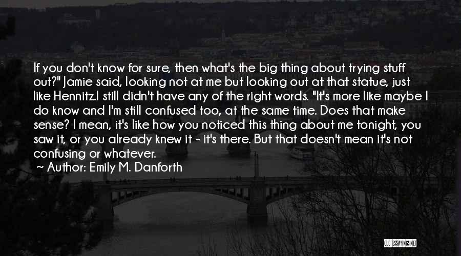 Emily M. Danforth Quotes: If You Don't Know For Sure, Then What's The Big Thing About Trying Stuff Out? Jamie Said, Looking Not At