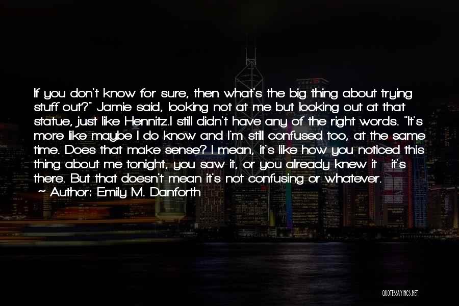 Emily M. Danforth Quotes: If You Don't Know For Sure, Then What's The Big Thing About Trying Stuff Out? Jamie Said, Looking Not At