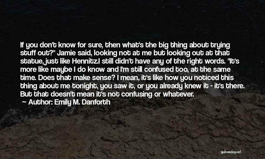 Emily M. Danforth Quotes: If You Don't Know For Sure, Then What's The Big Thing About Trying Stuff Out? Jamie Said, Looking Not At