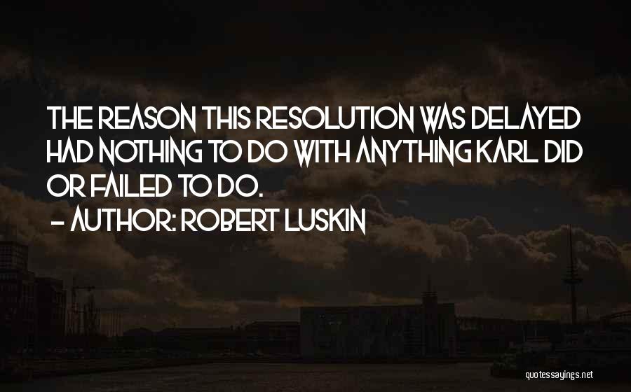 Robert Luskin Quotes: The Reason This Resolution Was Delayed Had Nothing To Do With Anything Karl Did Or Failed To Do.