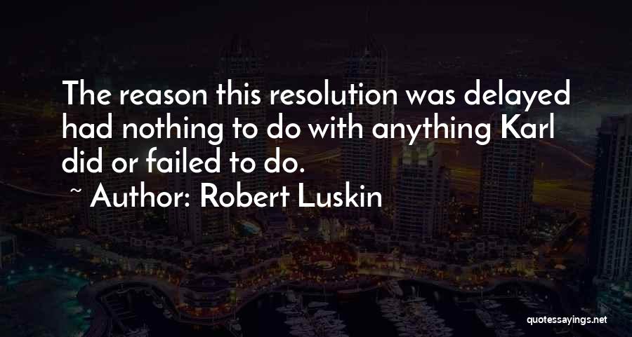 Robert Luskin Quotes: The Reason This Resolution Was Delayed Had Nothing To Do With Anything Karl Did Or Failed To Do.