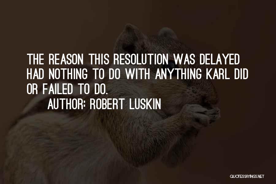 Robert Luskin Quotes: The Reason This Resolution Was Delayed Had Nothing To Do With Anything Karl Did Or Failed To Do.