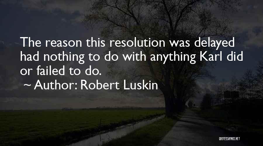 Robert Luskin Quotes: The Reason This Resolution Was Delayed Had Nothing To Do With Anything Karl Did Or Failed To Do.