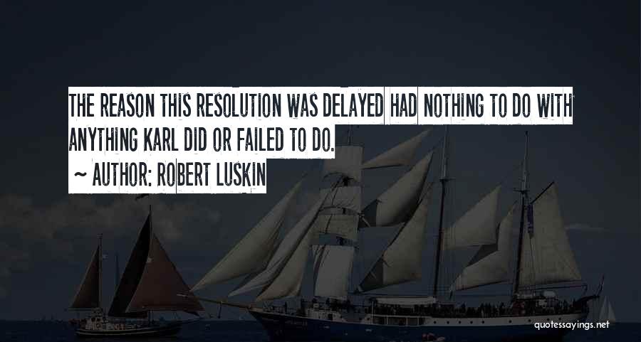 Robert Luskin Quotes: The Reason This Resolution Was Delayed Had Nothing To Do With Anything Karl Did Or Failed To Do.