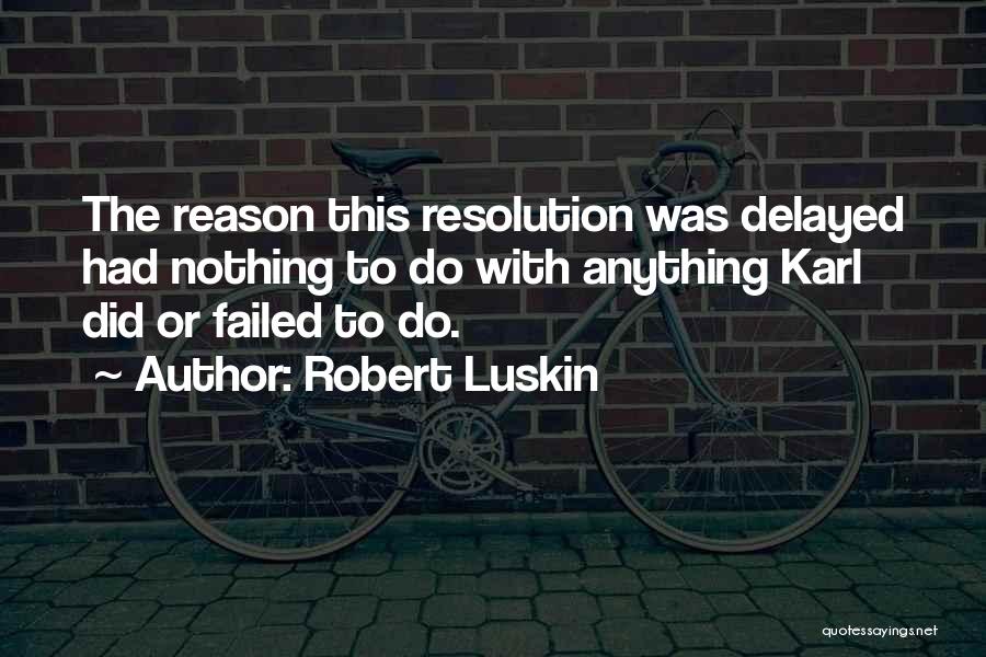 Robert Luskin Quotes: The Reason This Resolution Was Delayed Had Nothing To Do With Anything Karl Did Or Failed To Do.