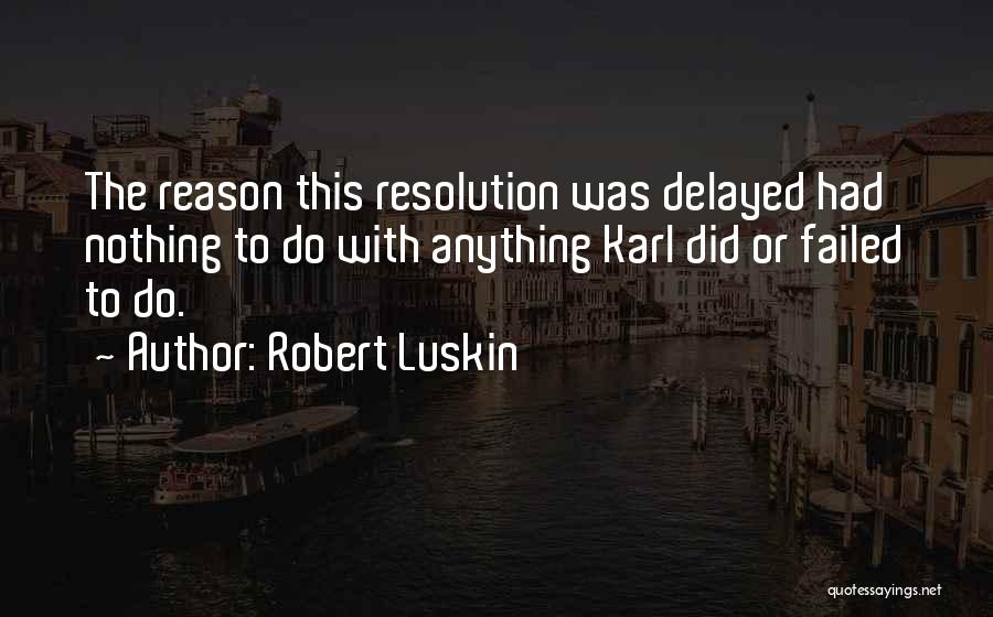 Robert Luskin Quotes: The Reason This Resolution Was Delayed Had Nothing To Do With Anything Karl Did Or Failed To Do.