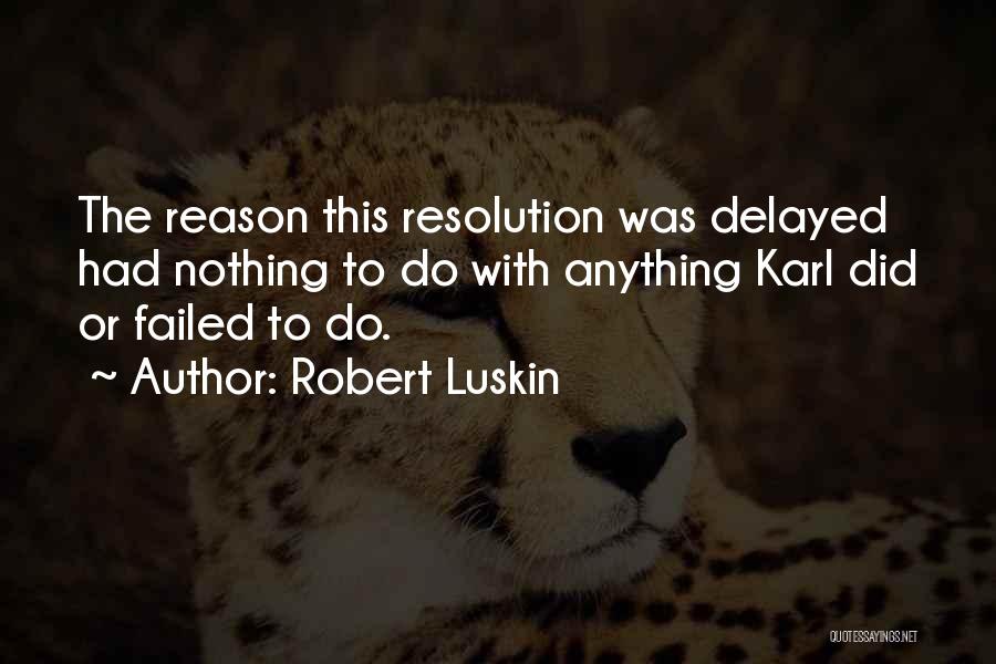 Robert Luskin Quotes: The Reason This Resolution Was Delayed Had Nothing To Do With Anything Karl Did Or Failed To Do.