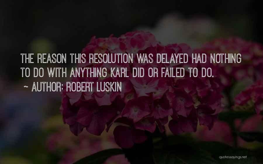 Robert Luskin Quotes: The Reason This Resolution Was Delayed Had Nothing To Do With Anything Karl Did Or Failed To Do.