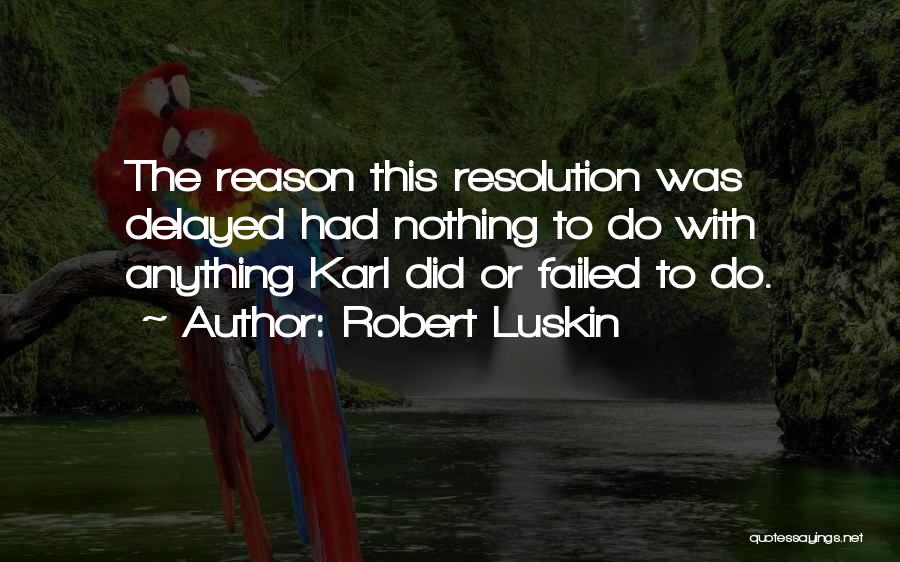 Robert Luskin Quotes: The Reason This Resolution Was Delayed Had Nothing To Do With Anything Karl Did Or Failed To Do.